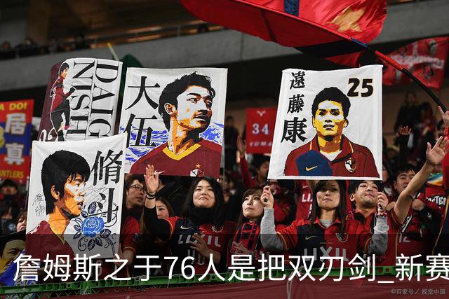 詹姆斯之于76人是把双刃剑 新赛季需直面六大隐患？